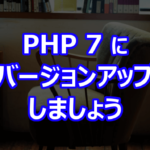 PHP 7 にバージョンアップしましょう