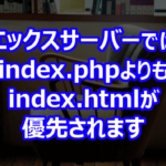 エックスサーバーでは index.php よりも index.html が優先されます